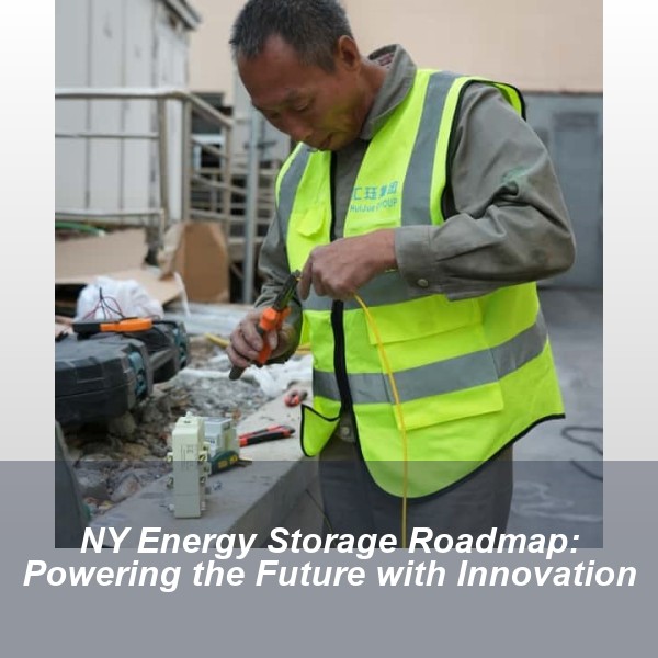 NY Energy Storage Roadmap: Powering the Future with Innovation